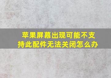 苹果屏幕出现可能不支持此配件无法关闭怎么办