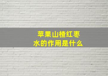 苹果山楂红枣水的作用是什么