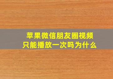 苹果微信朋友圈视频只能播放一次吗为什么