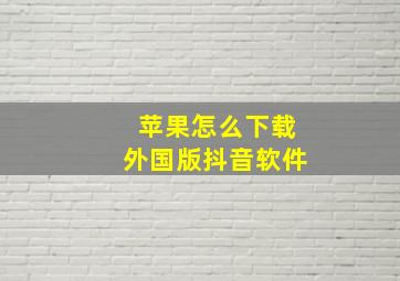 苹果怎么下载外国版抖音软件