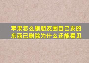 苹果怎么删朋友圈自己发的东西已删除为什么还能看见