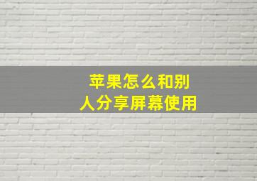 苹果怎么和别人分享屏幕使用