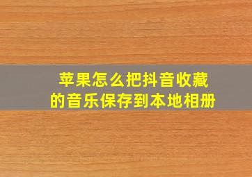 苹果怎么把抖音收藏的音乐保存到本地相册