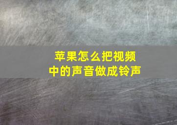 苹果怎么把视频中的声音做成铃声