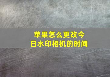 苹果怎么更改今日水印相机的时间