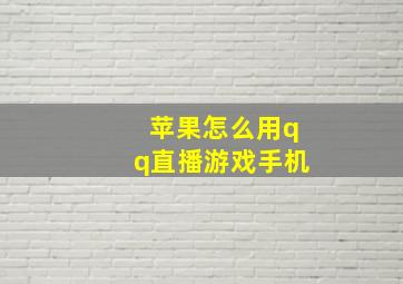 苹果怎么用qq直播游戏手机