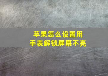 苹果怎么设置用手表解锁屏幕不亮