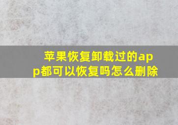 苹果恢复卸载过的app都可以恢复吗怎么删除