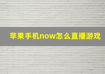 苹果手机now怎么直播游戏