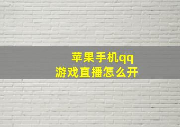 苹果手机qq游戏直播怎么开