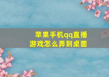 苹果手机qq直播游戏怎么弄到桌面