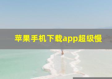 苹果手机下载app超级慢