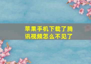 苹果手机下载了腾讯视频怎么不见了