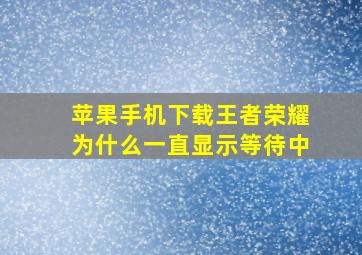 苹果手机下载王者荣耀为什么一直显示等待中