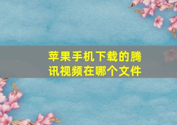 苹果手机下载的腾讯视频在哪个文件