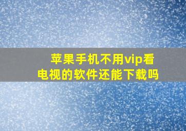 苹果手机不用vip看电视的软件还能下载吗