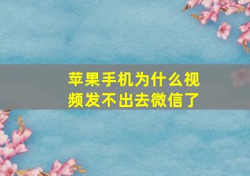 苹果手机为什么视频发不出去微信了