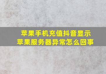 苹果手机充值抖音显示苹果服务器异常怎么回事