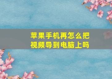 苹果手机再怎么把视频导到电脑上吗