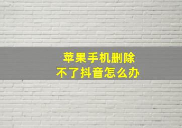 苹果手机删除不了抖音怎么办