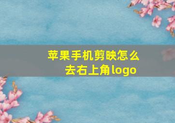 苹果手机剪映怎么去右上角logo