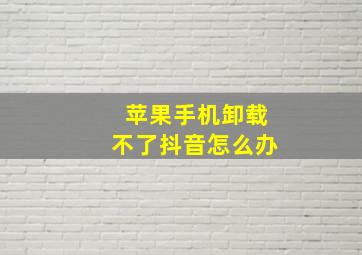 苹果手机卸载不了抖音怎么办