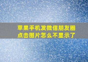 苹果手机发微信朋友圈点击图片怎么不显示了