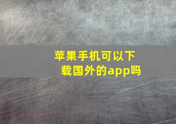 苹果手机可以下载国外的app吗