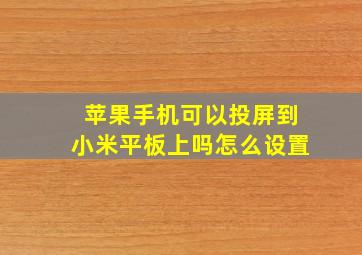 苹果手机可以投屏到小米平板上吗怎么设置