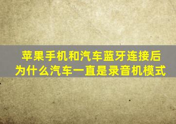 苹果手机和汽车蓝牙连接后为什么汽车一直是录音机模式