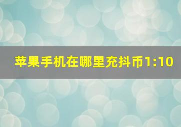 苹果手机在哪里充抖币1:10