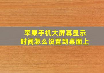 苹果手机大屏幕显示时间怎么设置到桌面上