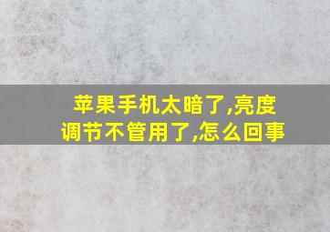 苹果手机太暗了,亮度调节不管用了,怎么回事