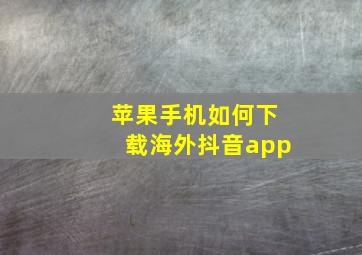 苹果手机如何下载海外抖音app