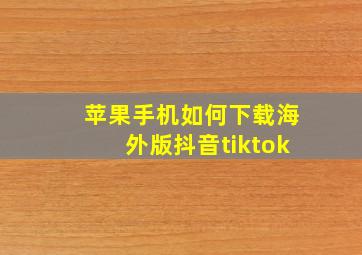 苹果手机如何下载海外版抖音tiktok