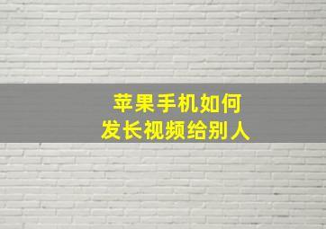 苹果手机如何发长视频给别人