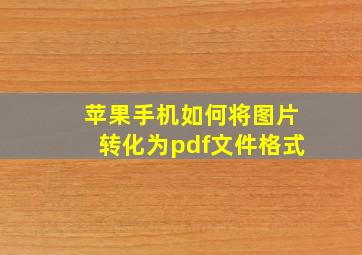 苹果手机如何将图片转化为pdf文件格式