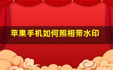 苹果手机如何照相带水印