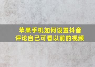 苹果手机如何设置抖音评论自己可看以前的视频