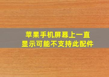 苹果手机屏幕上一直显示可能不支持此配件