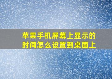 苹果手机屏幕上显示的时间怎么设置到桌面上