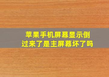 苹果手机屏幕显示倒过来了是主屏幕坏了吗