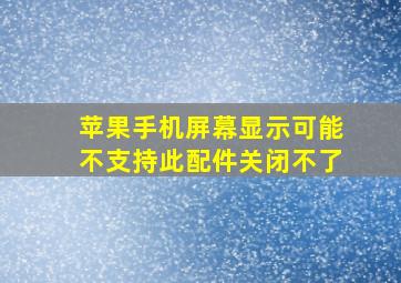 苹果手机屏幕显示可能不支持此配件关闭不了