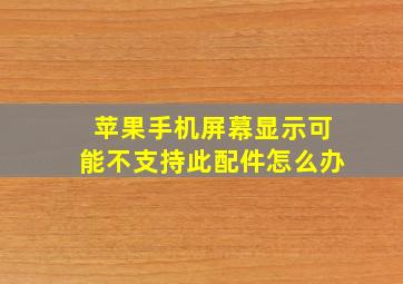 苹果手机屏幕显示可能不支持此配件怎么办