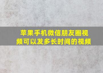 苹果手机微信朋友圈视频可以发多长时间的视频