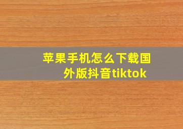 苹果手机怎么下载国外版抖音tiktok