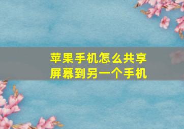 苹果手机怎么共享屏幕到另一个手机