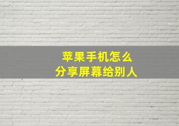 苹果手机怎么分享屏幕给别人