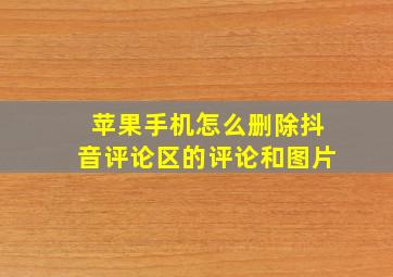 苹果手机怎么删除抖音评论区的评论和图片