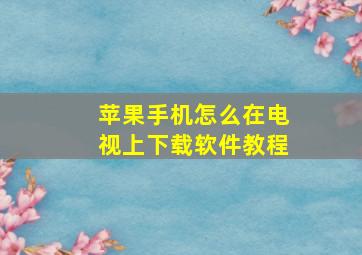 苹果手机怎么在电视上下载软件教程